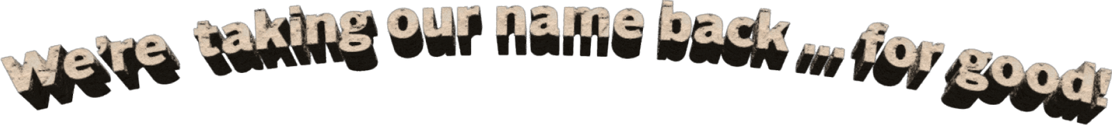 We're taking our name back ... for good!